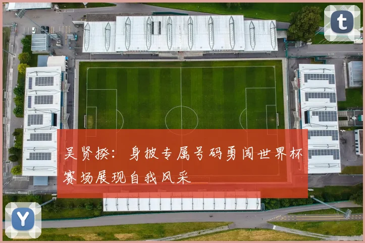吴贤揆：身披专属号码勇闯世界杯赛场展现自我风采