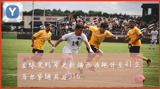 金球奖赔率更新梅西领跑升至41亚马尔紧随其后316