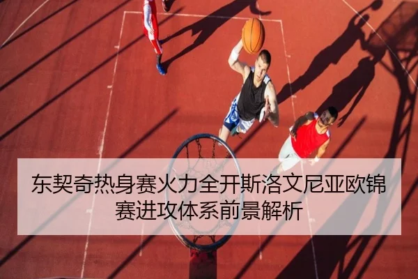东契奇热身赛火力全开斯洛文尼亚欧锦赛进攻体系前景解析